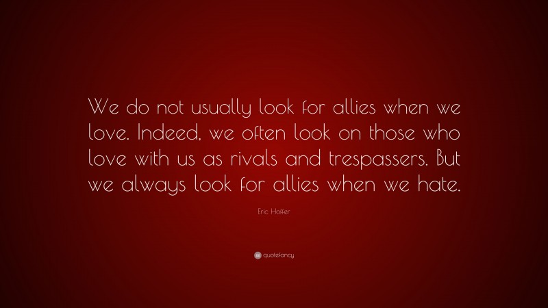 Eric Hoffer Quote: “We do not usually look for allies when we love ...