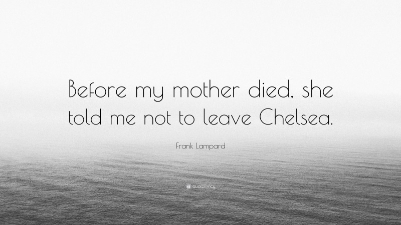 Frank Lampard Quote: “Before my mother died, she told me not to leave Chelsea.”