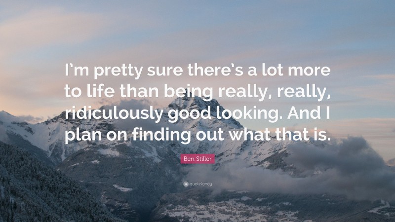 Ben Stiller Quote: “I’m pretty sure there’s a lot more to life than being really, really, ridiculously good looking. And I plan on finding out what that is.”