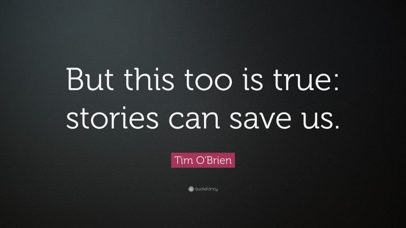 Tim O'Brien Quote: “But this too is true: stories can save us.”