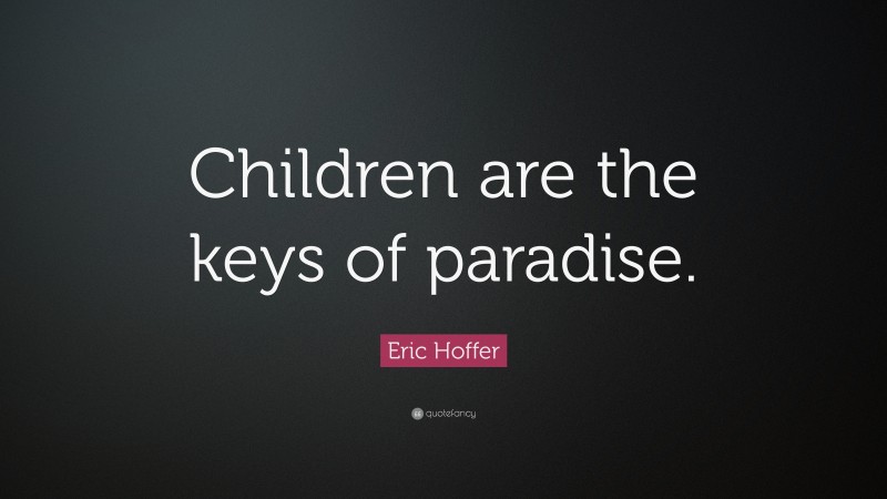 Eric Hoffer Quote: “Children are the keys of paradise.”