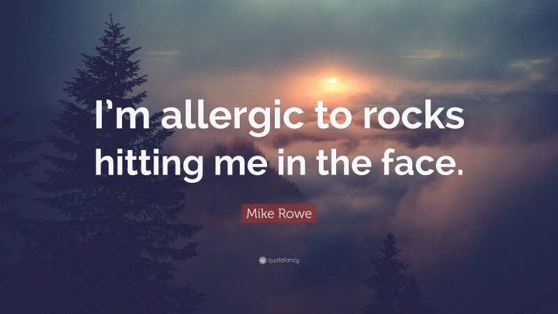 Mike Rowe Quote: “I’m allergic to rocks hitting me in the face.”