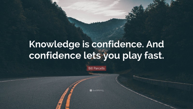 Bill Parcells Quote: “Knowledge is confidence. And confidence lets you play fast.”