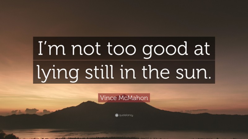 Vince McMahon Quote: “I’m not too good at lying still in the sun.”