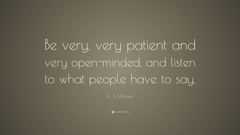 A. J. McLean Quote: “Be very, very patient and very open-minded, and listen to what people have to say.”
