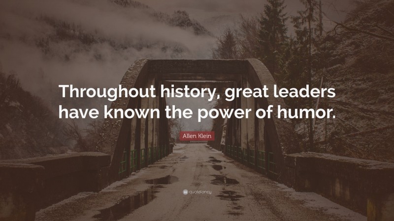 Allen Klein Quote: “Throughout history, great leaders have known the power of humor.”