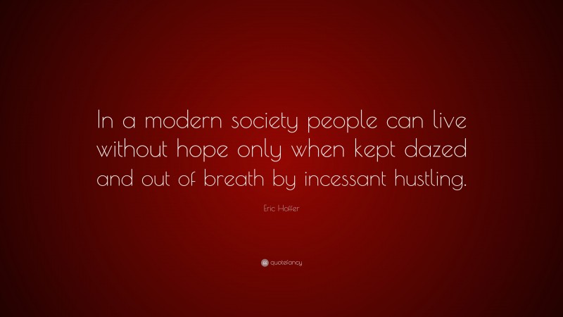 Eric Hoffer Quote: “In a modern society people can live without hope only when kept dazed and out of breath by incessant hustling.”