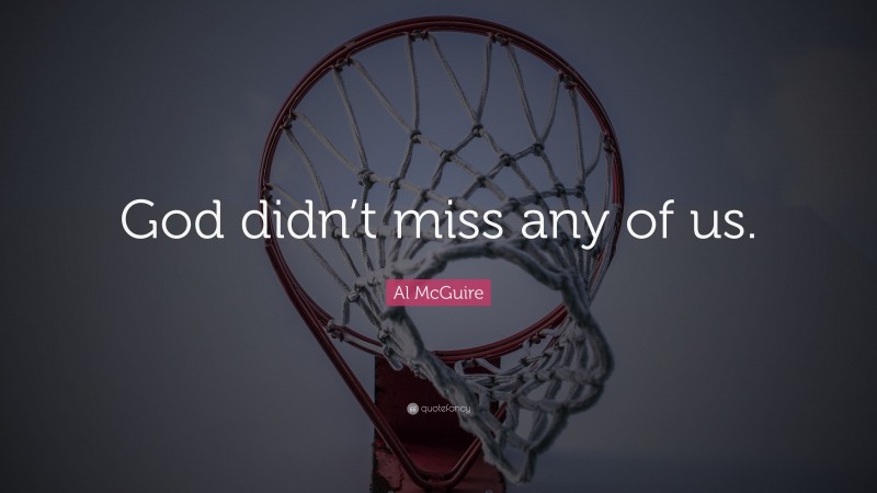 Al McGuire Quote: “God didn’t miss any of us.”