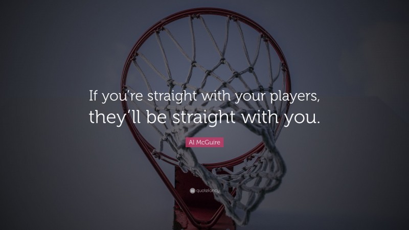 Al McGuire Quote: “If you’re straight with your players, they’ll be straight with you.”