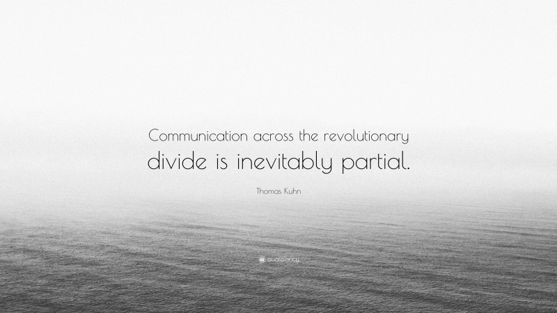 Thomas Kuhn Quote: “Communication across the revolutionary divide is inevitably partial.”