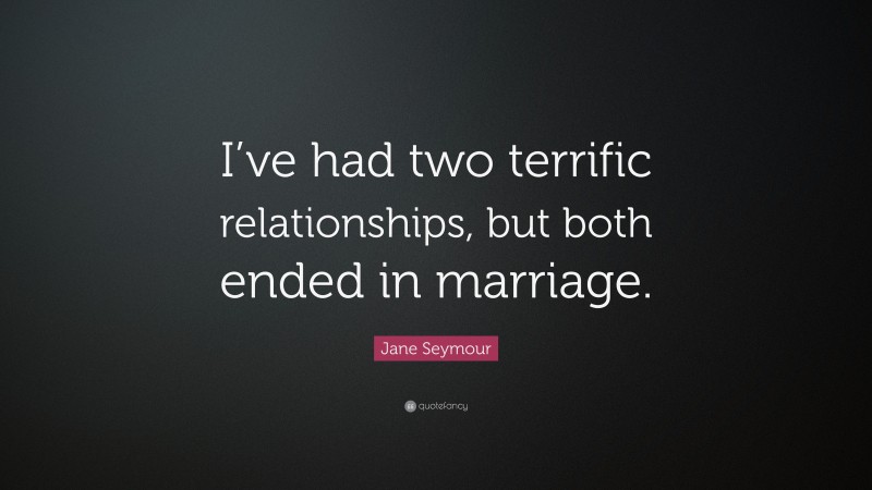 Jane Seymour Quote: “I’ve had two terrific relationships, but both ended in marriage.”