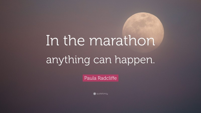 Paula Radcliffe Quote: “In the marathon anything can happen.”