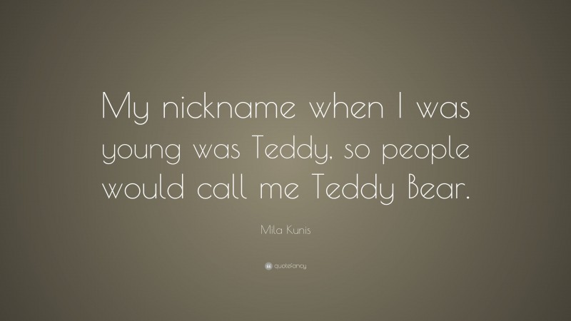 Mila Kunis Quote: “My nickname when I was young was Teddy, so people would call me Teddy Bear.”