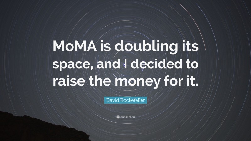 David Rockefeller Quote: “MoMA is doubling its space, and I decided to raise the money for it.”