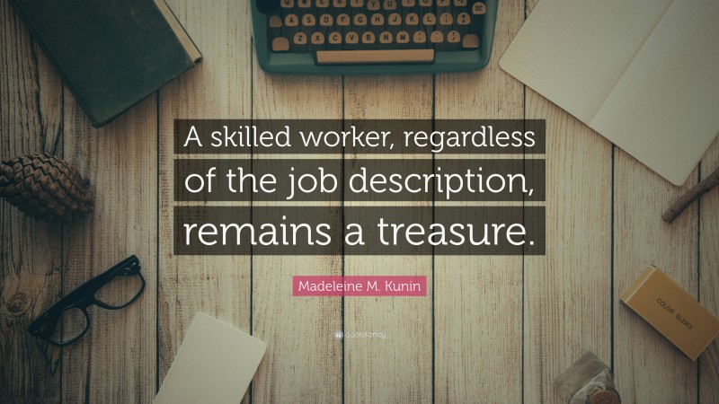 Madeleine M. Kunin Quote: “A skilled worker, regardless of the job description, remains a treasure.”