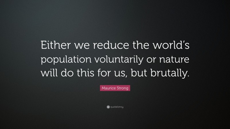 Maurice Strong Quote: “Either we reduce the world’s population voluntarily or nature will do this for us, but brutally.”