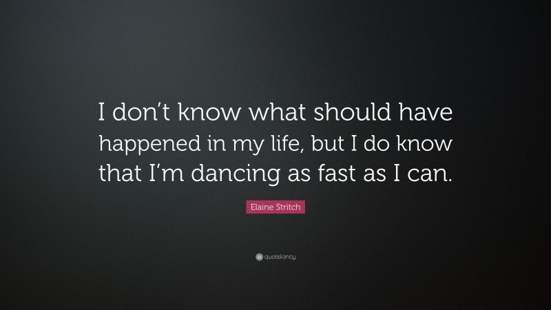 Elaine Stritch Quote: “I don’t know what should have happened in my life, but I do know that I’m dancing as fast as I can.”