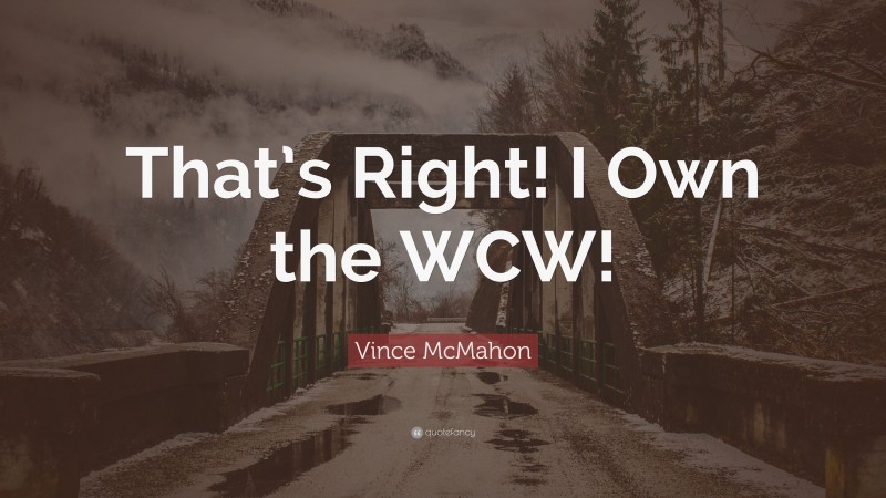 Vince McMahon Quote: “That’s Right! I Own the WCW!”