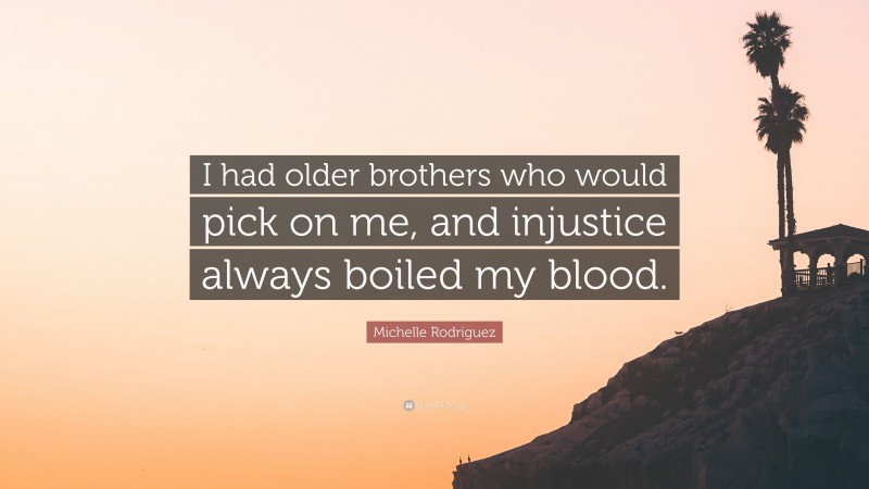 Michelle Rodriguez Quote: “I had older brothers who would pick on me, and injustice always boiled my blood.”