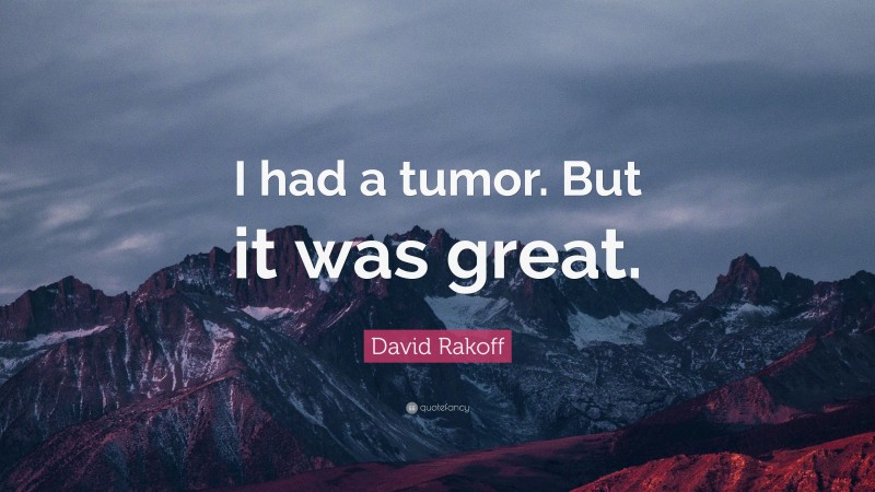David Rakoff Quote: “I had a tumor. But it was great.”