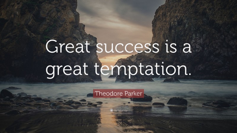 Theodore Parker Quote: “Great success is a great temptation.”