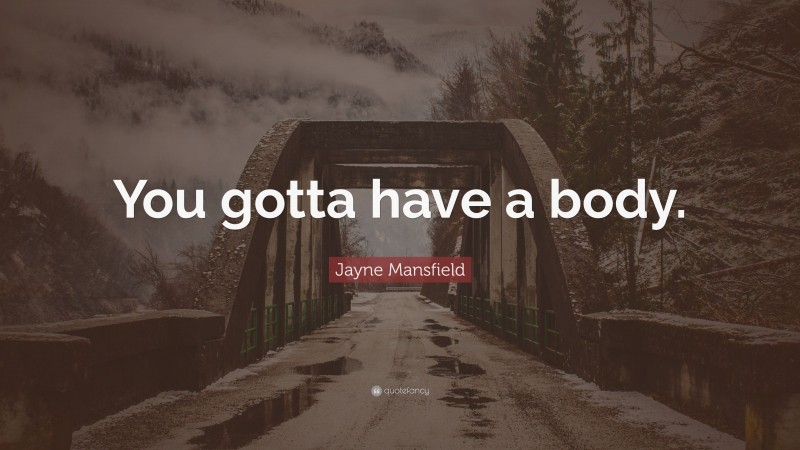 Jayne Mansfield Quote: “You gotta have a body.”