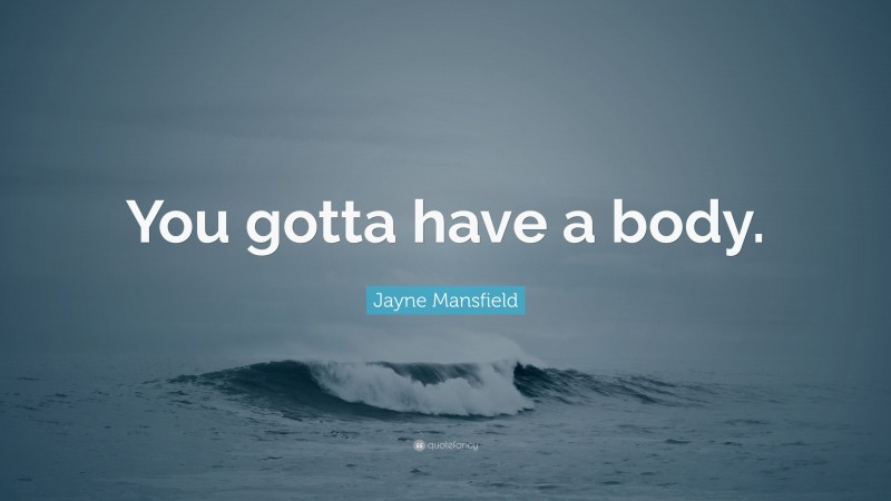 Jayne Mansfield Quote: “You gotta have a body.”
