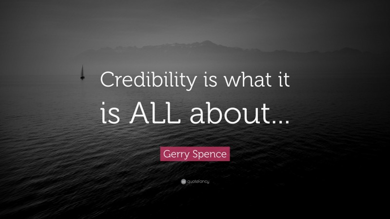 Gerry Spence Quote: “Credibility is what it is ALL about...”