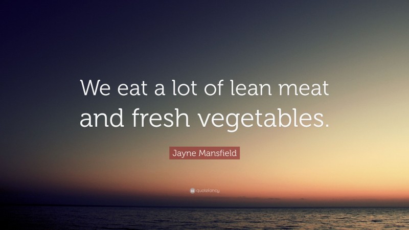 Jayne Mansfield Quote: “We eat a lot of lean meat and fresh vegetables.”
