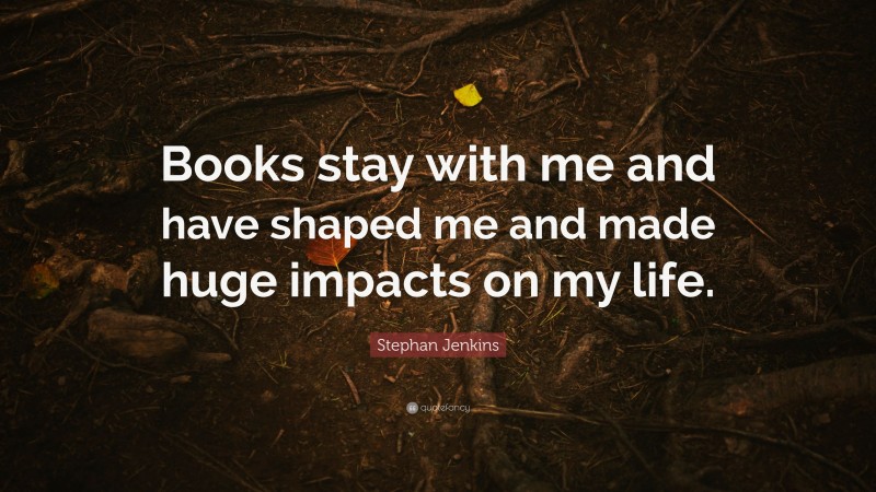 Stephan Jenkins Quote: “Books stay with me and have shaped me and made huge impacts on my life.”