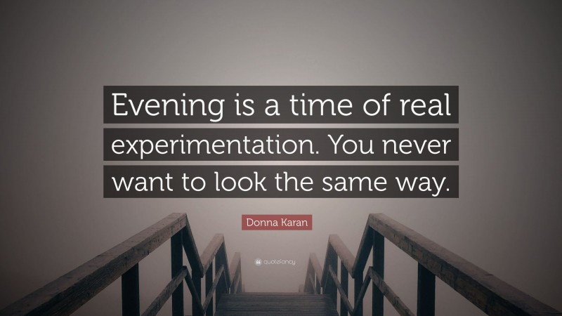 Donna Karan Quote: “Evening is a time of real experimentation. You never want to look the same way.”
