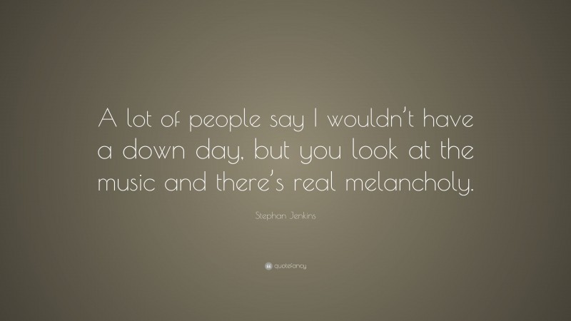 Stephan Jenkins Quote: “A lot of people say I wouldn’t have a down day, but you look at the music and there’s real melancholy.”