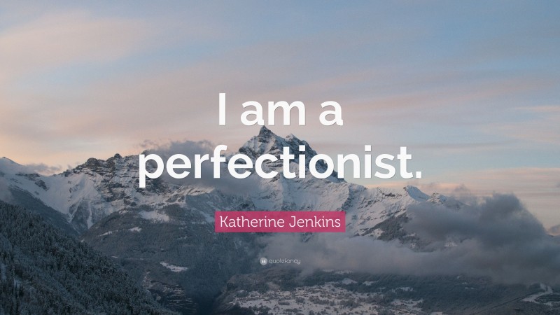 Katherine Jenkins Quote: “I am a perfectionist.”