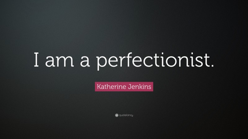 Katherine Jenkins Quote: “I am a perfectionist.”