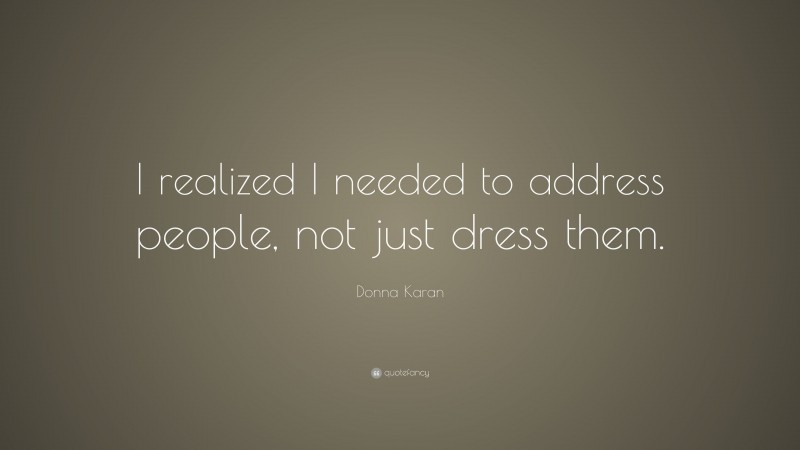 Donna Karan Quote: “I realized I needed to address people, not just dress them.”