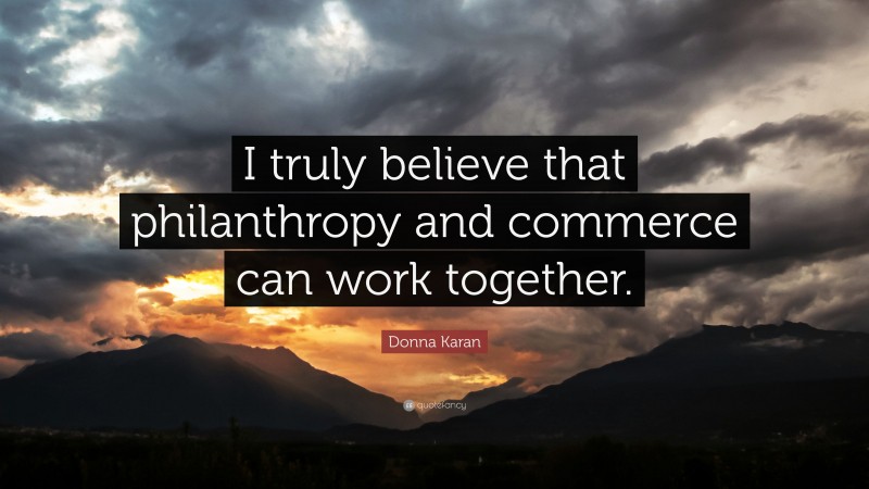 Donna Karan Quote: “I truly believe that philanthropy and commerce can work together.”