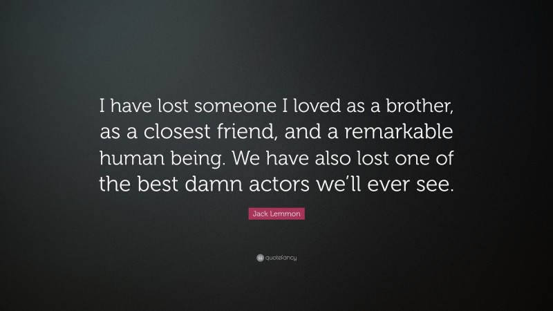 Jack Lemmon Quote: “I have lost someone I loved as a brother, as a closest friend, and a remarkable human being. We have also lost one of the best damn actors we’ll ever see.”