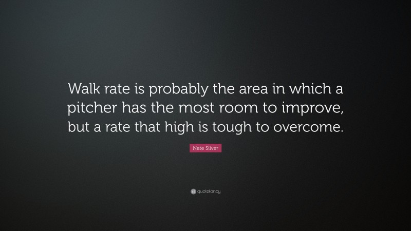 Nate Silver Quote: “Walk rate is probably the area in which a pitcher has the most room to improve, but a rate that high is tough to overcome.”