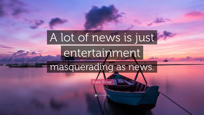 Nate Silver Quote: “A lot of news is just entertainment masquerading as news.”