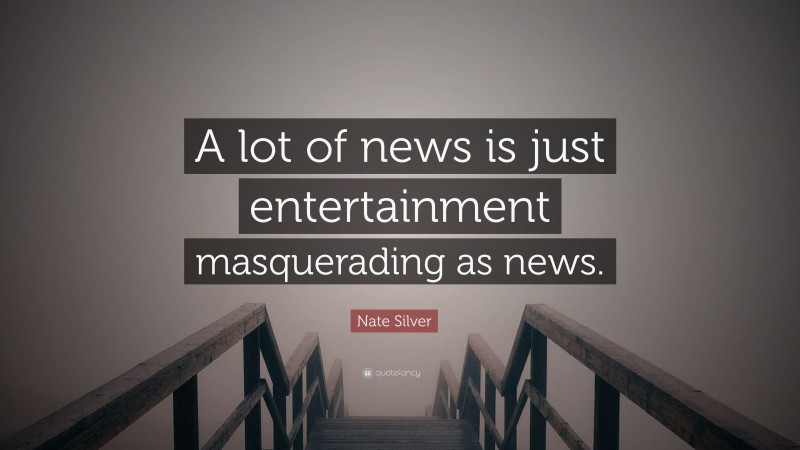 Nate Silver Quote: “A lot of news is just entertainment masquerading as news.”