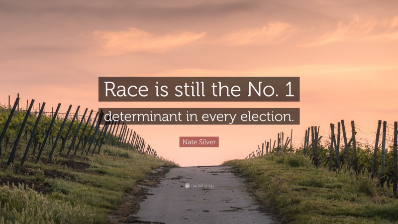 Nate Silver Quote: “Race is still the No. 1 determinant in every election.”