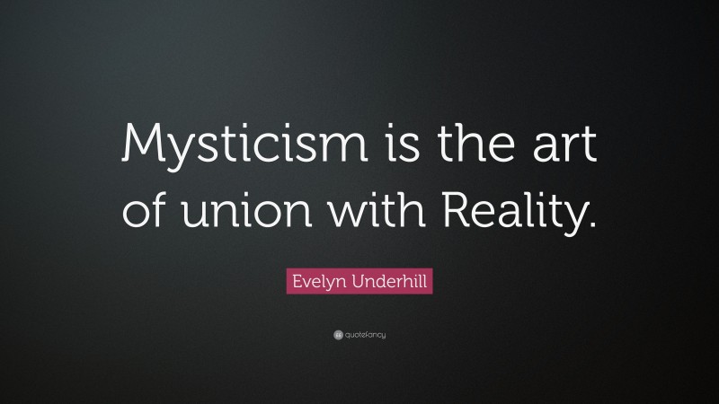 Evelyn Underhill Quote: “Mysticism is the art of union with Reality.”
