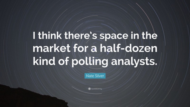 Nate Silver Quote: “I think there’s space in the market for a half-dozen kind of polling analysts.”