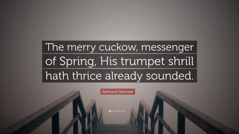 Edmund Spenser Quote: “The merry cuckow, messenger of Spring, His trumpet shrill hath thrice already sounded.”
