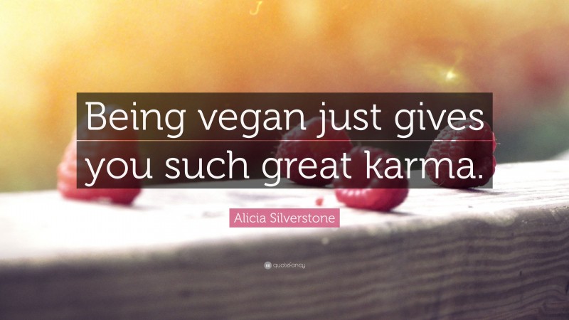 Alicia Silverstone Quote: “Being vegan just gives you such great karma.”
