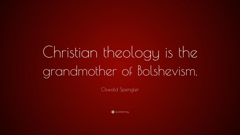 Oswald Spengler Quote: “Christian theology is the grandmother of Bolshevism.”