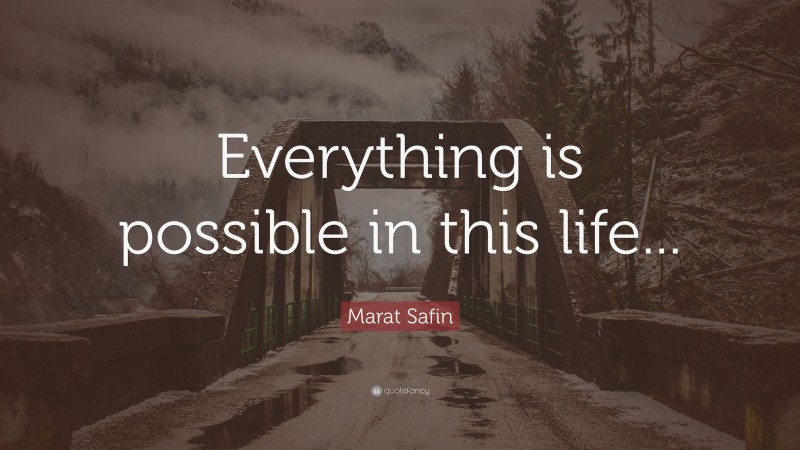 Marat Safin Quote: “Everything is possible in this life...”