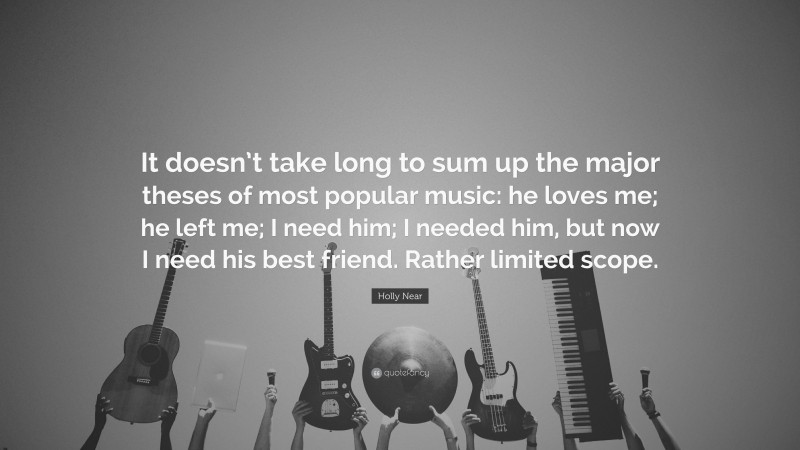 Holly Near Quote: “It doesn’t take long to sum up the major theses of most popular music: he loves me; he left me; I need him; I needed him, but now I need his best friend. Rather limited scope.”