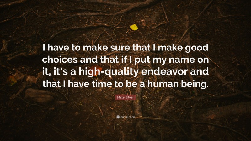 Nate Silver Quote: “I have to make sure that I make good choices and that if I put my name on it, it’s a high-quality endeavor and that I have time to be a human being.”