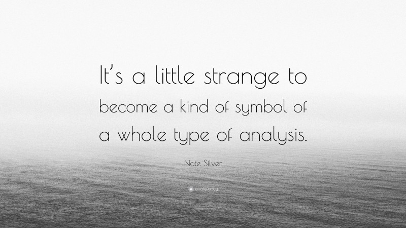 Nate Silver Quote: “It’s a little strange to become a kind of symbol of a whole type of analysis.”